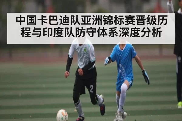 中国卡巴迪队亚洲锦标赛晋级历程与印度队防守体系深度分析